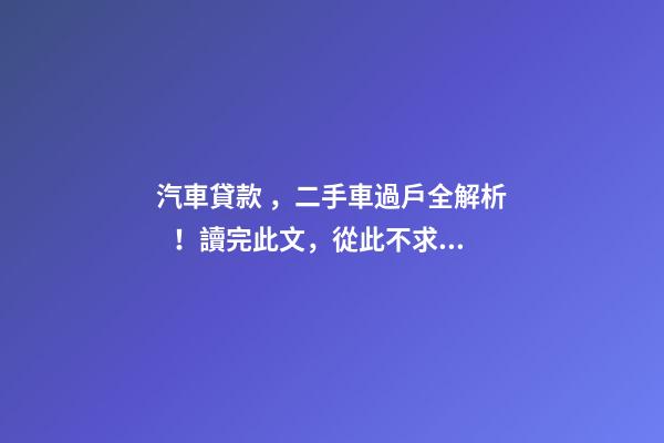 汽車貸款，二手車過戶全解析！讀完此文，從此不求人